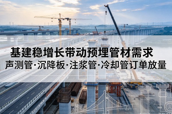 额济纳旗基建稳增长带动预埋监测管材需求，声测管、沉降板、注浆管订单持续放量