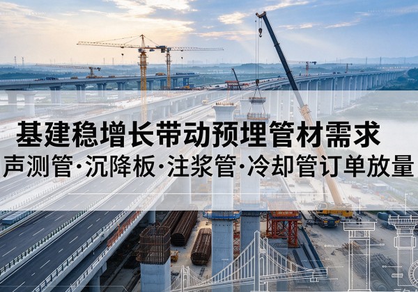 额济纳旗基建稳增长带动预埋监测管材需求，声测管、沉降板、注浆管订单持续放量