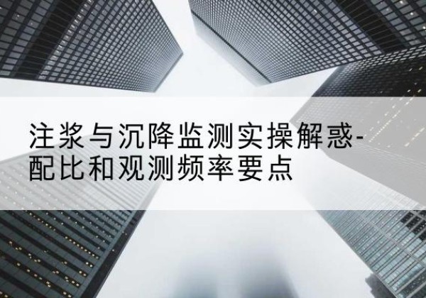 额济纳旗水泥浆配比不当会不会造成注浆管堵管？-注浆与沉降监测实操解惑-配比和观测频率要点